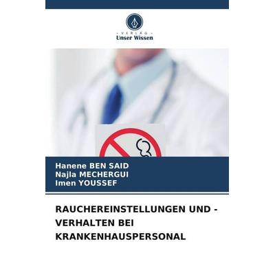 RAUCHEREINSTELLUNGEN UND -VERHALTEN BEI KRANKENHAUSPERSONAL, Taschenbuch von Hanene Ben Said,Najla Mechergui,Imen Youssef, Verlag Unser Wissen,