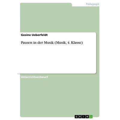 Pausen in der Musik (Musik, 4. Klasse), Taschenbuch von Gesine Ueberfeldt, GRIN, 978-3-668-07024-0