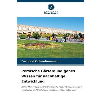 Persische Gärten: Indigenes Wissen für nachhaltige Entwicklung, Taschenbuch von Farhood Golmohammadi, Verlag Unser Wissen, 978-620-9-34934-8