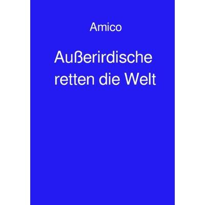 Außerirdische retten die Welt, Taschenbuch von Amico pseudonym, Epubli, 978-3-7485-0705-5