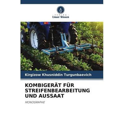 KOMBIGERÄT FÜR STREIFENBEARBEITUNG UND AUSSAAT, Taschenbuch von Kirgizow Khusniddin Turgunbaevich, Verlag Unser Wissen, 978-620-4-79606-2