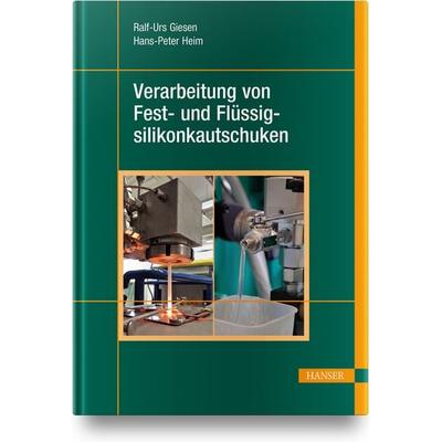 Verarbeitung von Fest- und Flüssigsilikonkautschuken, Gebundene Ausgabe von Ralf-Urs Giesen,Hans-Peter Heim, Carl Hanser, 978-3-446-45817-8