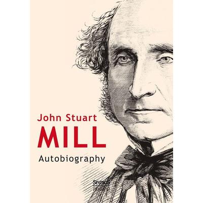 Mill, J: John Stuart Mill: Autobiography, Taschenbuch von John Stuart Mill, Severus Verlag, 978-3-95801-017-8