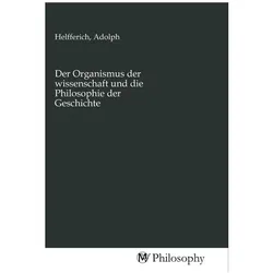 Der Organismus der wissenschaft und die Philosophie der Geschichte, Sachbücher von Adolph Helfferich