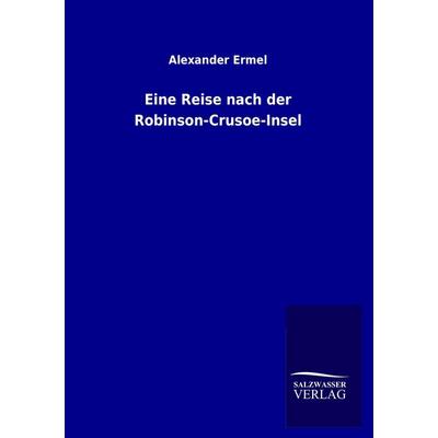 Eine Reise nach der Robinson-Crusoe-Insel, Taschenbuch von Alexander Ermel, Salzwasser, 978-3-8460-3779-9