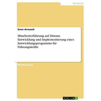 Mitarbeiterführung auf Distanz. Entwicklung und Implementierung eines Entwicklungsprogramms für Führungskräfte, Taschenbuch von Sven Arnusch, GRIN,