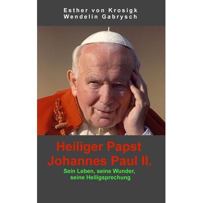 Heiliger Papst Johannes Paul II., Taschenbuch von Esther Krosigk,Wendelin Gabrysch, BoD – Books on Demand, 978-3-7322-8576-1