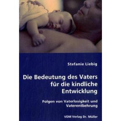 Die Bedeutung des Vaters für die kindliche Entwicklung, Taschenbuch von Stefanie Liebig, VDM, 978-3-8364-0774-8