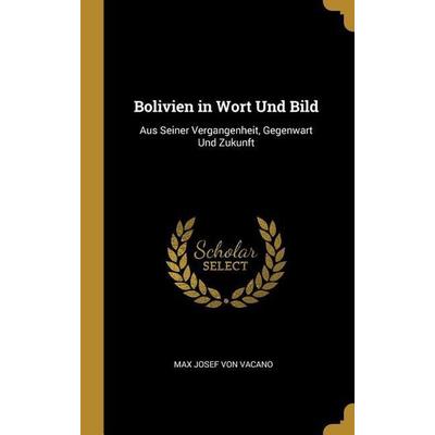 Bolivien in Wort Und Bild: Aus Seiner Vergangenheit, Gegenwart Und Zukunft, Gebundene Ausgabe von Max Josef Vacano, Creative Media Partners, LLC,