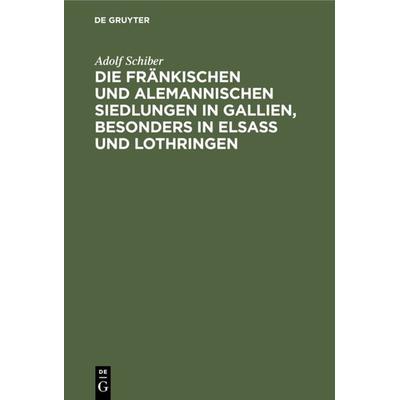 Die fränkischen und alemannischen Siedlungen in Gallien, besonders in Elsass und Lothringen, Gebundene Ausgabe von Adolf Schiber, De Gruyter,