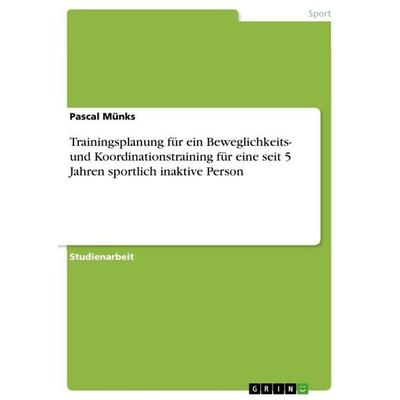 Trainingsplanung für ein Beweglichkeits- und Koordinationstraining für eine seit 5 Jahren sportlich inaktive Person, Taschenbuch von Pascal Münks,