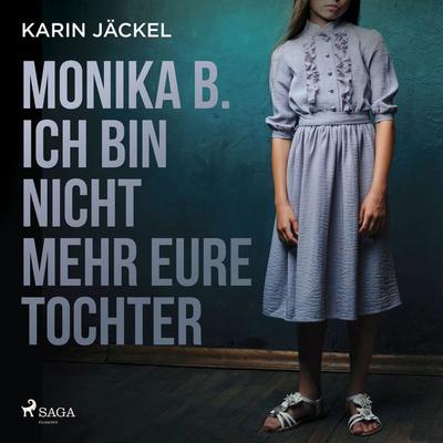 Monika B. Ich bin nicht mehr eure Tochter: Ein Mädchen wird von seiner Familie jahrelang misshandelt - Karin Jäckel, Audio, 4069828691551