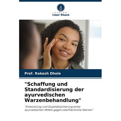 'Schaffung und Standardisierung der ayurvedischen Warzenbehandlung'; Taschenbuch von Rakesh Dhole, Verlag Unser Wissen, 978-620-7-27520-5
