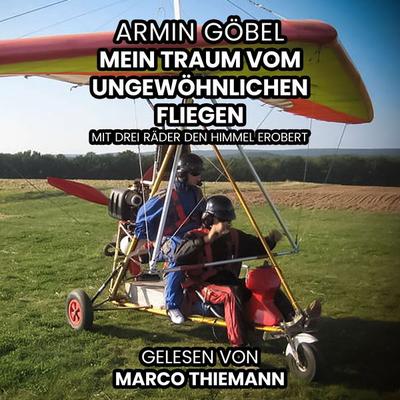 Der Traum vom ungewöhnlichen Fliegen: Mit drei Rädern den Himmel erobert - Armin Göbel, Audio, 4069829342537