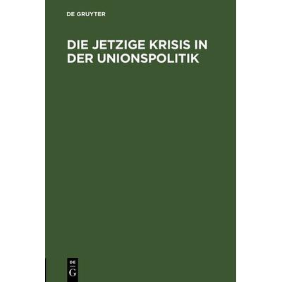 Die jetzige Krisis in der Unionspolitik, Gebundene Ausgabe von , De Gruyter, 978-3-11-125869-0