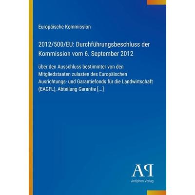 2012/500/EU: Durchführungsbeschluss der Kommission vom 6. September 2012, Taschenbuch von Europäische Kommission, Antiphon Verlag, 978-3-387-99980-8