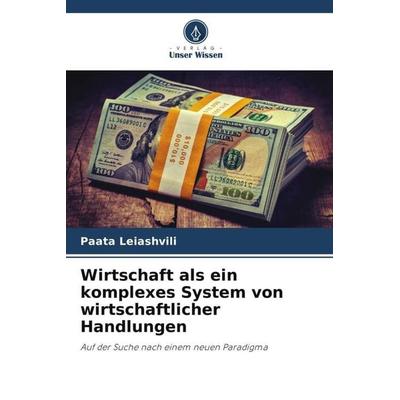 Wirtschaft als ein komplexes System von wirtschaftlicher Handlungen, Taschenbuch von Paata Leiashvili, Verlag Unser Wissen, 978-620-6-47407-4