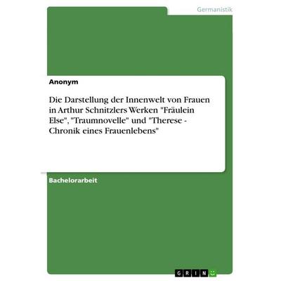 Die Darstellung der Innenwelt von Frauen in Arthur Schnitzlers Werken 'Fräulein Else'; 'Traumnovelle' und 'Therese - Chronik eines Frauenlebens';