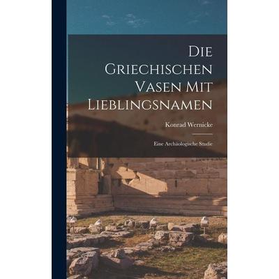 Die Griechischen Vasen Mit Lieblingsnamen, Gebundene Ausgabe von Konrad Wernicke, Legare Street Press, 978-1-01-902684-7