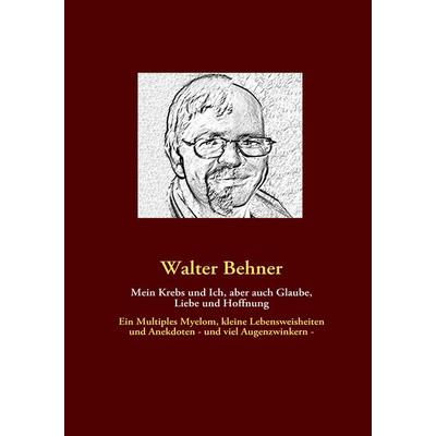 Mein Krebs und Ich, aber auch Glaube, Liebe und Hoffnung, Taschenbuch von Walter Behner, BoD – Books on Demand