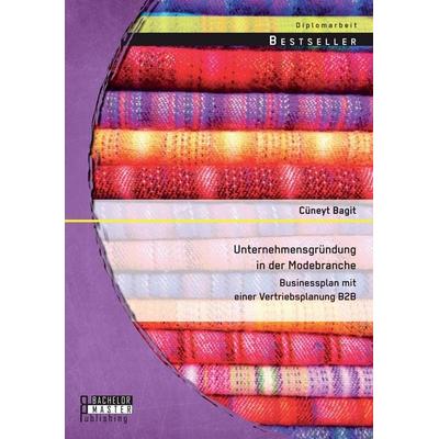 Unternehmensgründung in der Modebranche: Businessplan mit einer Vertriebsplanung B2B, Taschenbuch von Cüneyt Bagit, Bachelor + Master Publishing,