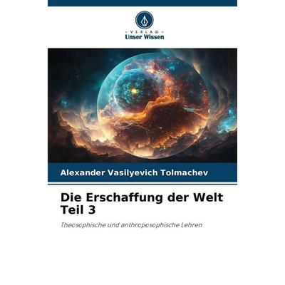 Die Erschaffung der Welt Teil 3, Taschenbuch von Alexander Vasilyevich Tolmachev, Verlag Unser Wissen, 978-620-2-37595-5