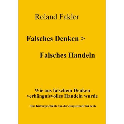 Falsches Denken > Falsches Handeln, Taschenbuch von Roland Fakler, BoD – Books on Demand, 978-3-7431-8767-2