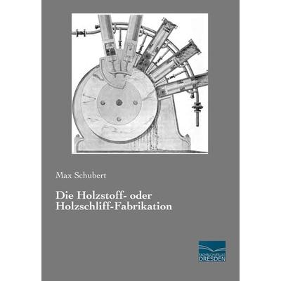 Die Holzstoff- oder Holzschliff-Fabrikation, Taschenbuch von Max Schubert, Fachbuchverlag Dresden, 978-3-95692-170-4
