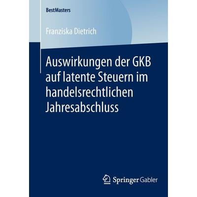 Auswirkungen der GKB auf latente Steuern im handelsrechtlichen Jahresabschluss, Taschenbuch von Franziska Dietrich, Springer Fachmedien Wiesbaden