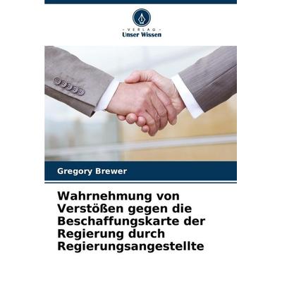 Wahrnehmung von Verstößen gegen die Beschaffungskarte der Regierung durch Regierungsangestellte, Taschenbuch von Gregory Brewer, Verlag Unser Wissen,