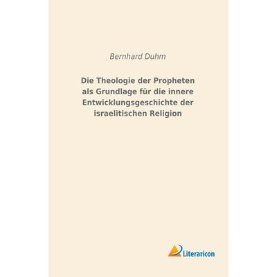Die Theologie der Propheten als Grundlage für die innere Entwicklungsgeschichte der israelitischen Religion, Taschenbuch von Bernhard Duhm,