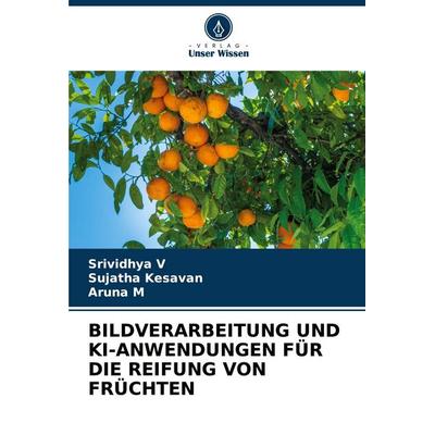 Bildverarbeitung und Ki-Anwendungen für die Reifung von Früchten, Taschenbuch von Srividhya V.,Sujatha Kesavan,Aruna M., Verlag Unser Wissen,