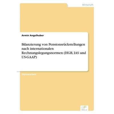 Bilanzierung von Pensionsrückstellungen nach internationalen Rechnungslegungsnormen (HGB, IAS und US-GAAP), Taschenbuch von Armin Angelhuber, GRIN,