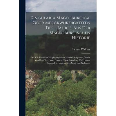 Singularia Magdeburgica, Oder Merckwürdigkeiten Des ... Jahres, Aus Der Magdeburgischen Historie, Taschenbuch von Samuel Walther, Legare Street Press,