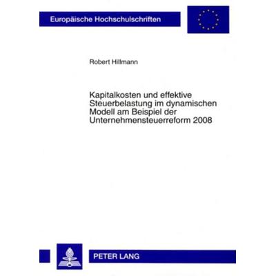 Kapitalkosten und effektive Steuerbelastung im dynamischen Modell am Beispiel der Unternehmensteuerreform 2008, Taschenbuch von Robert Hillmann, Peter