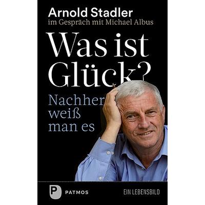 Was ist Glück? Nachher weiß man's; Gebundene Ausgabe von Arnold Stadler,Michael Albus, Patmos Verlag