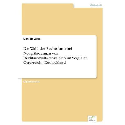 Die Wahl der Rechtsform bei Neugründungen von Rechtsanwaltskanzeleien im Vergleich Österreich - Deutschland, Taschenbuch von Daniela Zitta, GRIN,