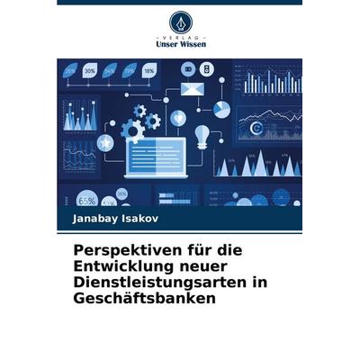 Perspektiven für die Entwicklung neuer Dienstleistungsarten in Geschäftsbanken, Taschenbuch von Janabay Isakov, Verlag Unser Wissen, 978-620-3-91836-6