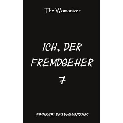 Ich, der Fremdgeher 7, Taschenbuch von The Womanizer, BoD – Books on Demand, 978-3-7543-5134-5