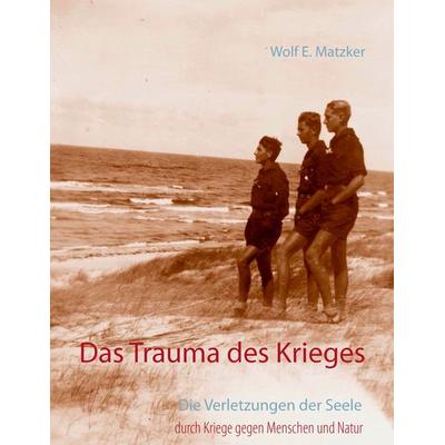 Das Trauma des Krieges, Taschenbuch von Wolf E. Matzker, BoD – Books on Demand, 978-3-7322-4955-8