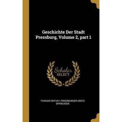 Geschichte Der Stadt Pressburg, Volume 2, Part 1, Gebundene Ausgabe von Tivadar Ortvay,Pressburger Erste Sparcassa, Creative Media Partners, LLC,