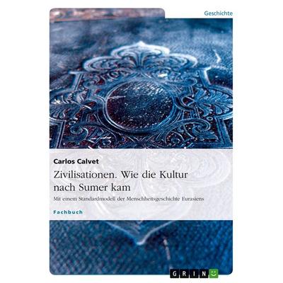 Zivilisationen. Wie die Kultur nach Sumer kam, Taschenbuch von Carlos Calvet, GRIN, 978-3-638-84502-1