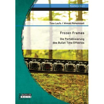 Frozen Frames: Die Portablisierung des Bullet Time Effektes, Taschenbuch von Ahmad Mohammadi,Timo Laufs, Bachelor + Master Publishing,
