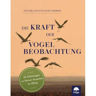 Die Kraft der Vogelbeobachtung, Taschenbuch von Angelika Nelson,Holly Merker, Freya, 978-3-99025-467-7