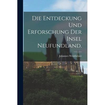 Die Entdeckung und Erforschung der Insel Neufundland., Taschenbuch von Johannes Weinfurtner, Legare Street Press, 978-1-01-899701-8