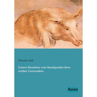 Unsere Haustiere vom Standpunkte ihrer wilden Verwandten, Taschenbuch von Theodor Zell, Auxo, 978-3-95622-085-2