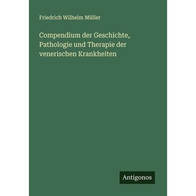 Compendium der Geschichte, Pathologie und Therapie der venerischen Krankheiten, Taschenbuch von Friedrich Wilhelm Müller, Antigonos Verlag,