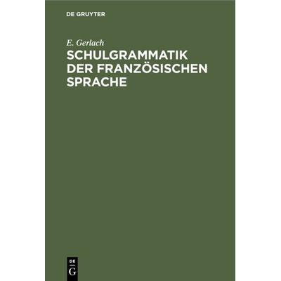 Schulgrammatik der französischen Sprache, Gebundene Ausgabe von E. Gerlach, De Gruyter, 978-3-11-234971-7