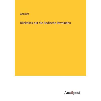 Rückblick auf die Badische Revolution, Taschenbuch von Anonym, Anatiposi Verlag, 978-3-382-40216-7