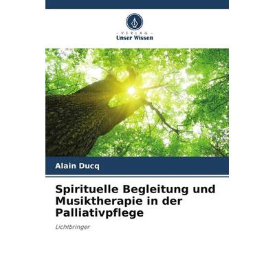 Spirituelle Begleitung und Musiktherapie in der Palliativpflege, Taschenbuch von Alain Ducq, Verlag Unser Wissen, 978-620-9-52004-4